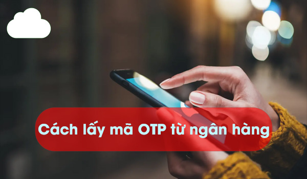 Cách lấy mã OTP từ ngân hàng